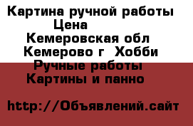 Картина ручной работы › Цена ­ 1 000 - Кемеровская обл., Кемерово г. Хобби. Ручные работы » Картины и панно   